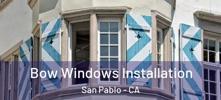  Bow Windows Installation San Pablo - CA